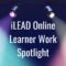 iLEAD Online Learner Work Spotlight